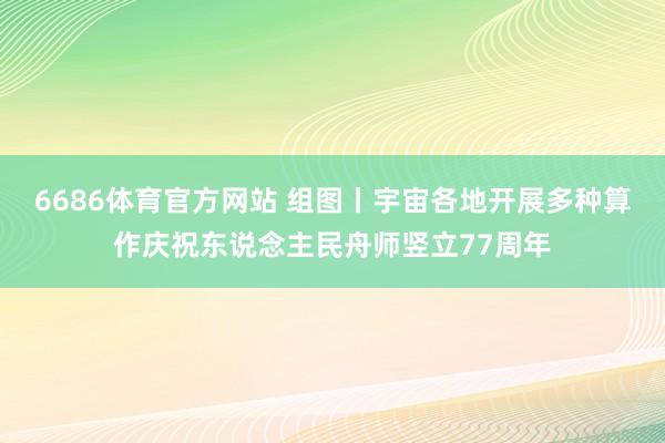 6686体育官方网站 组图丨宇宙各地开展多种算作庆祝东说念主民舟师竖立77周年