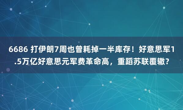 6686 打伊朗7周也曾耗掉一半库存！好意思军1.5万亿好意思元军费革命高，重蹈苏联覆辙？