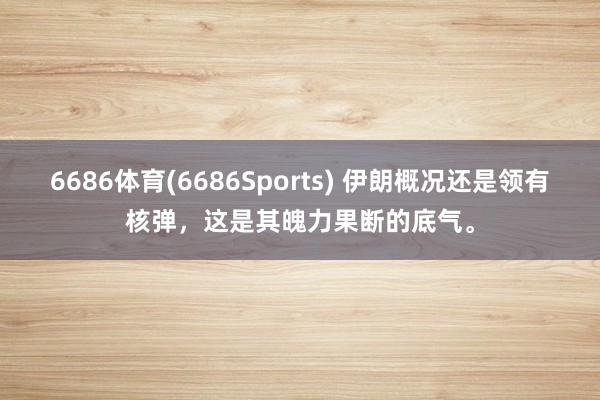 6686体育(6686Sports) 伊朗概况还是领有核弹，这是其魄力果断的底气。