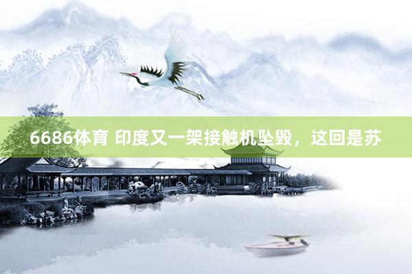 6686体育 印度又一架接触机坠毁，这回是苏