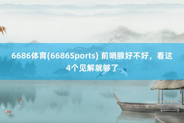 6686体育(6686Sports) 前哨腺好不好，看这4个见解就够了