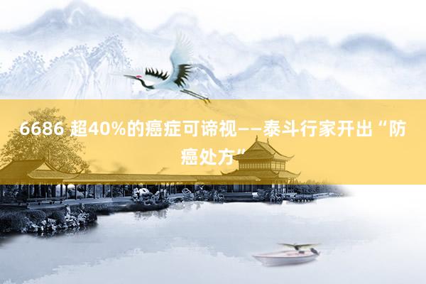 6686 超40%的癌症可谛视——泰斗行家开出“防癌处方”