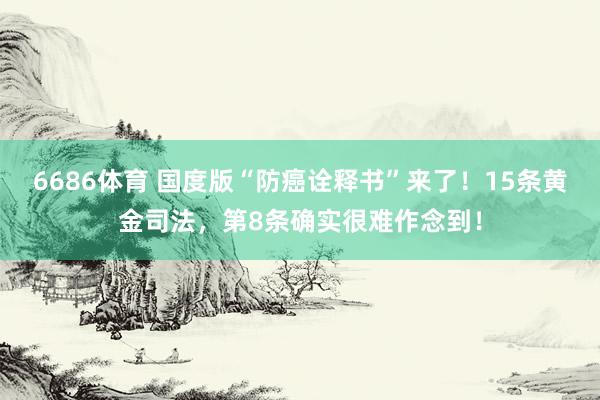 6686体育 国度版“防癌诠释书”来了！15条黄金司法，第8条确实很难作念到！