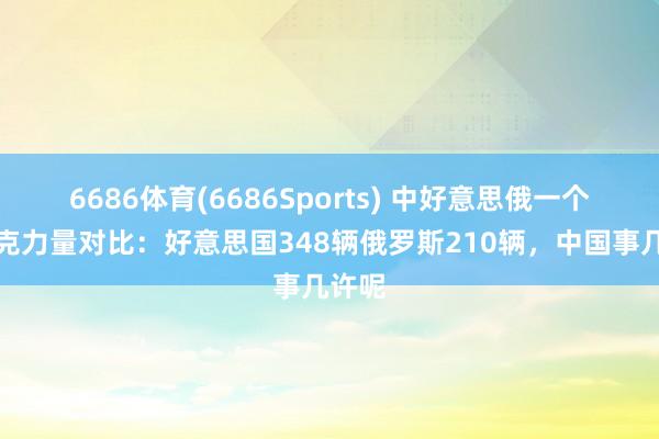 6686体育(6686Sports) 中好意思俄一个师坦克力量对比：好意思国348辆俄罗斯210辆，中国事几许呢