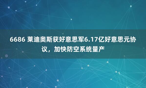 6686 莱迪奥斯获好意思军6.17亿好意思元协议，加快防空系统量产