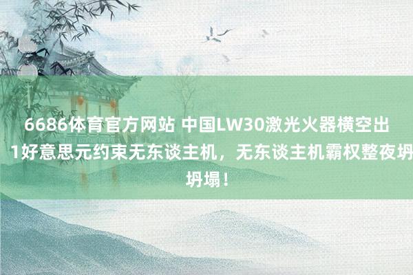 6686体育官方网站 中国LW30激光火器横空出世！1好意思元约束无东谈主机，无东谈主机霸权整夜坍塌！