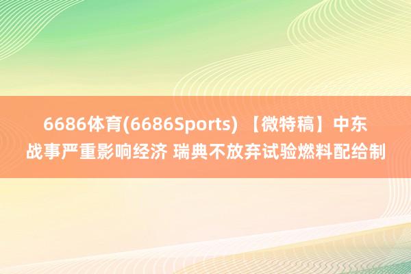 6686体育(6686Sports) 【微特稿】中东战事严重影响经济 瑞典不放弃试验燃料配给制