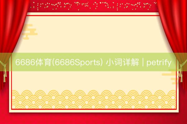6686体育(6686Sports) 小词详解 | petrify