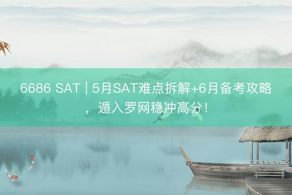 6686 SAT | 5月SAT难点拆解+6月备考攻略，遁入罗网稳冲高分！