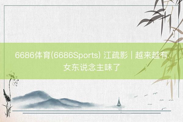 6686体育(6686Sports) 江疏影 | 越来越有女东说念主味了
