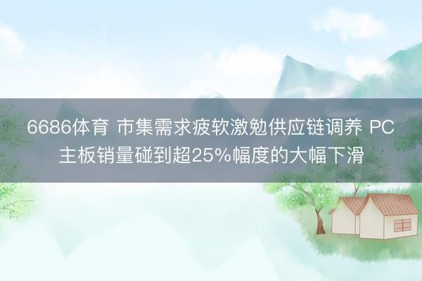 6686体育 市集需求疲软激勉供应链调养 PC主板销量碰到超25%幅度的大幅下滑
